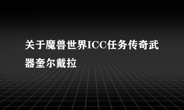 关于魔兽世界ICC任务传奇武器奎尔戴拉