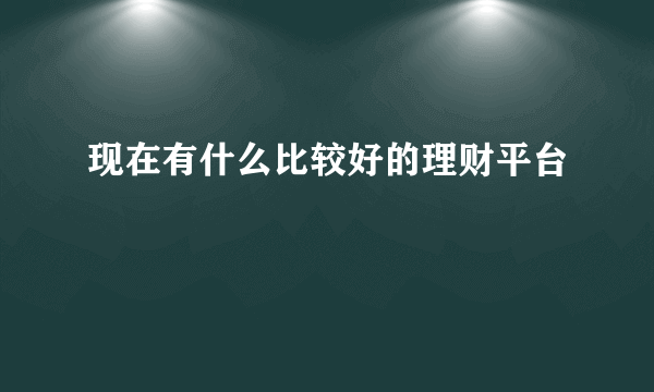 现在有什么比较好的理财平台