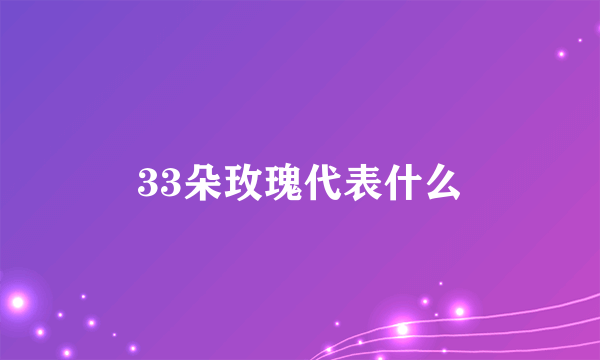 33朵玫瑰代表什么