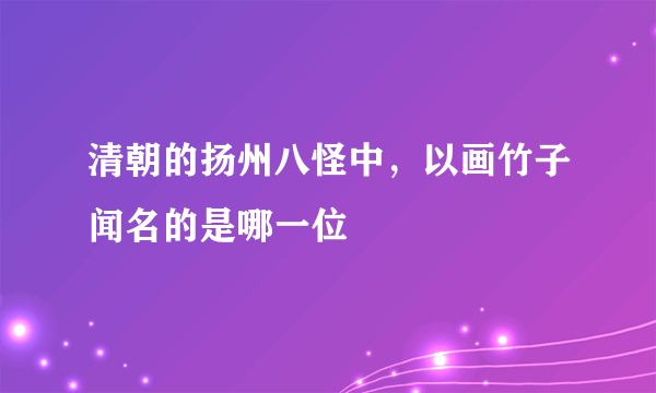 清朝的扬州八怪中，以画竹子闻名的是哪一位