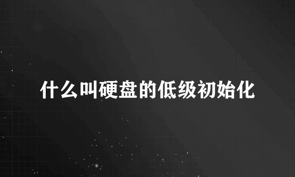 什么叫硬盘的低级初始化