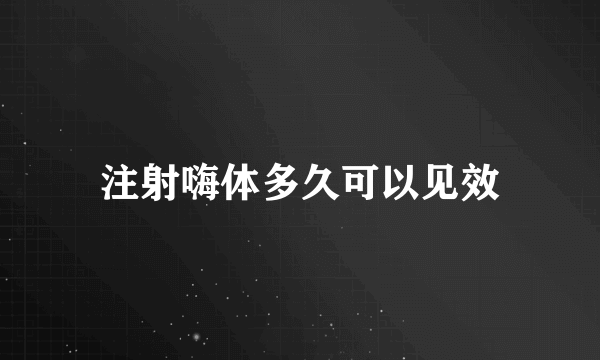 注射嗨体多久可以见效