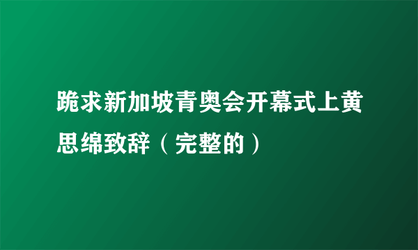 跪求新加坡青奥会开幕式上黄思绵致辞（完整的）