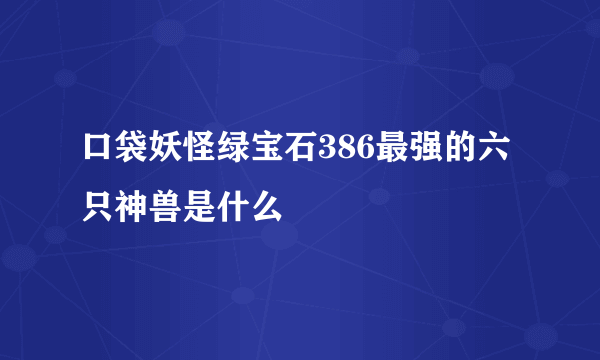 口袋妖怪绿宝石386最强的六只神兽是什么