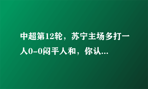 中超第12轮，苏宁主场多打一人0-0闷平人和，你认为苏宁没拿下比赛的原因有哪些？