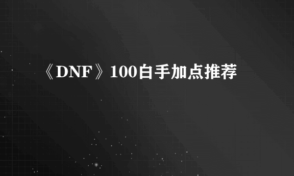 《DNF》100白手加点推荐