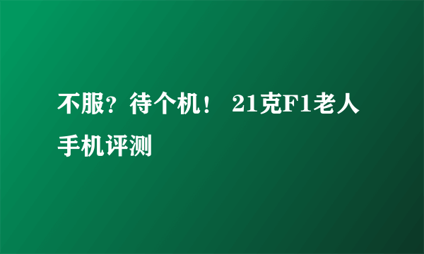 不服？待个机！ 21克F1老人手机评测