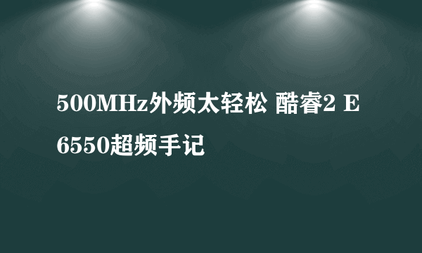 500MHz外频太轻松 酷睿2 E6550超频手记