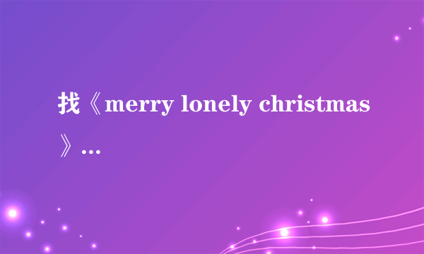 找《merry lonely christmas》的歌词.