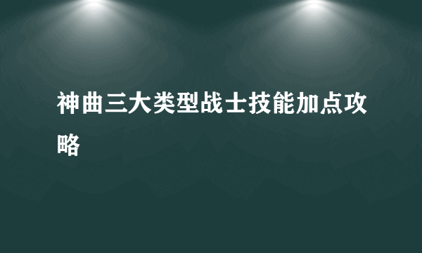 神曲三大类型战士技能加点攻略