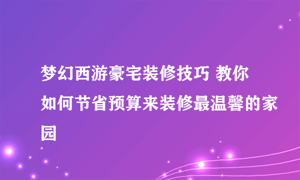 梦幻西游豪宅装修技巧 教你如何节省预算来装修最温馨的家园