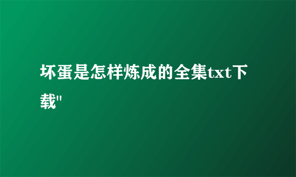 坏蛋是怎样炼成的全集txt下载