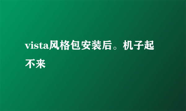 vista风格包安装后。机子起不来