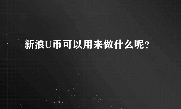 新浪U币可以用来做什么呢？