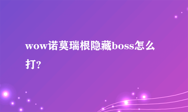 wow诺莫瑞根隐藏boss怎么打？