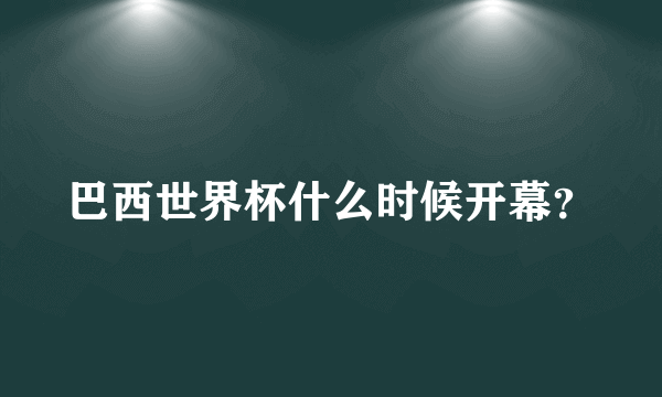 巴西世界杯什么时候开幕？