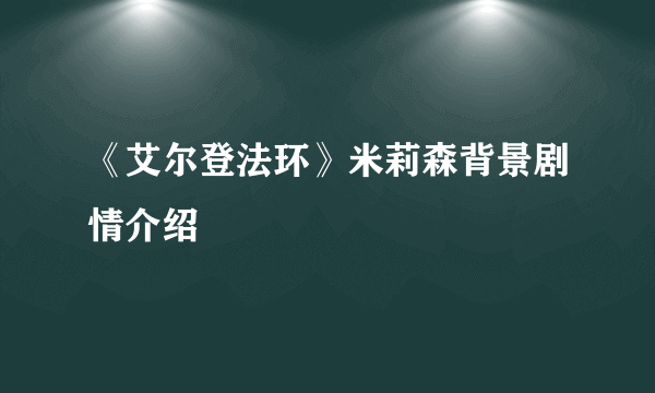 《艾尔登法环》米莉森背景剧情介绍