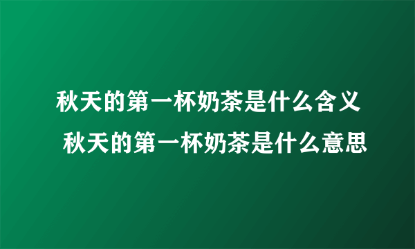 秋天的第一杯奶茶是什么含义 秋天的第一杯奶茶是什么意思