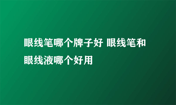 眼线笔哪个牌子好 眼线笔和眼线液哪个好用