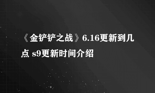 《金铲铲之战》6.16更新到几点 s9更新时间介绍