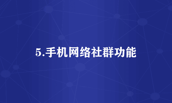 5.手机网络社群功能