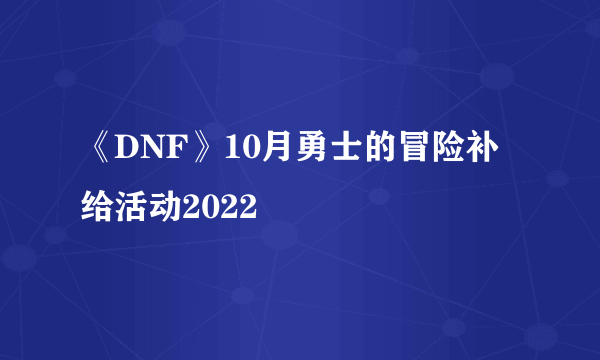 《DNF》10月勇士的冒险补给活动2022