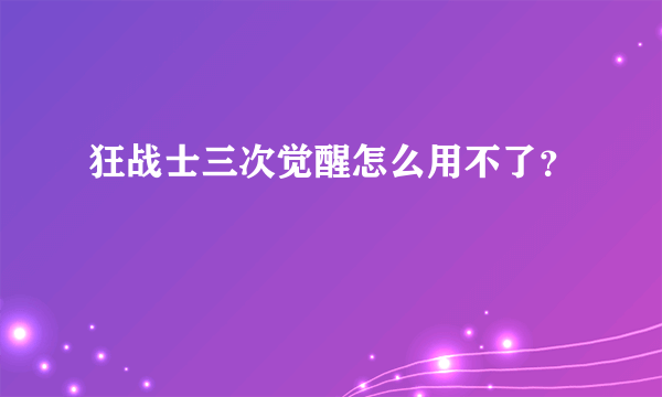 狂战士三次觉醒怎么用不了？