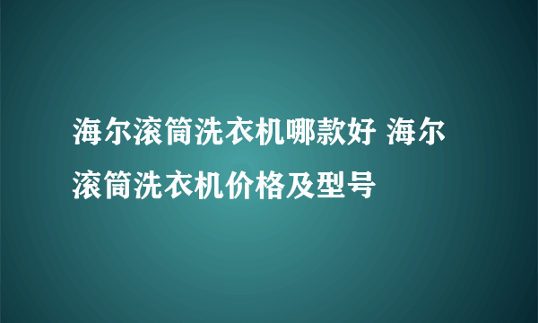 海尔滚筒洗衣机哪款好 海尔滚筒洗衣机价格及型号