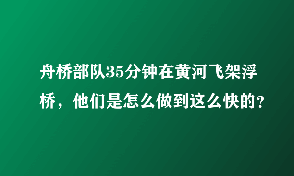 舟桥部队35分钟在黄河飞架浮桥，他们是怎么做到这么快的？