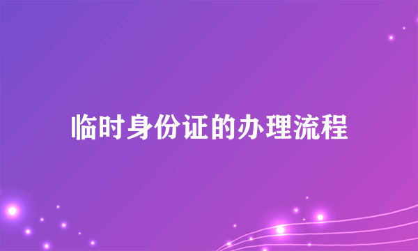 临时身份证的办理流程