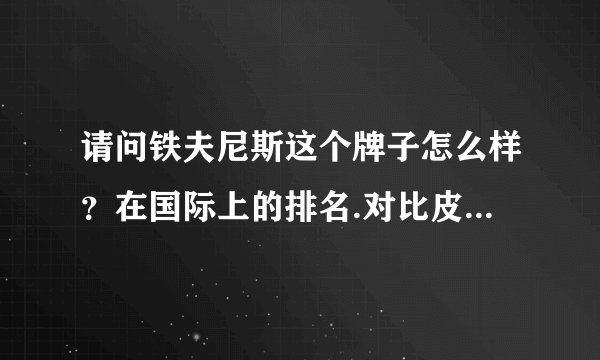 请问铁夫尼斯这个牌子怎么样？在国际上的排名.对比皮尔卡丹，沙驰如何？