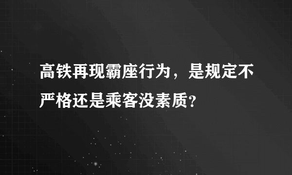 高铁再现霸座行为，是规定不严格还是乘客没素质？