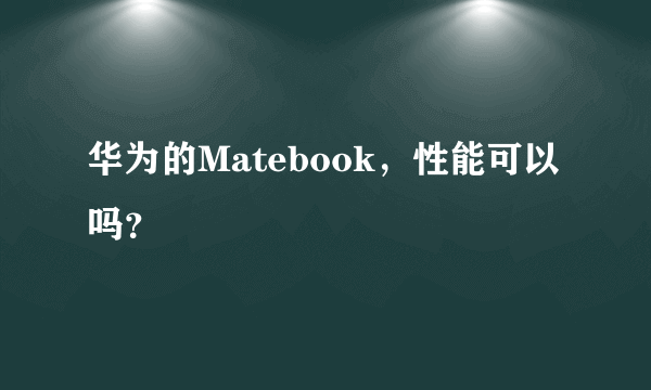 华为的Matebook，性能可以吗？