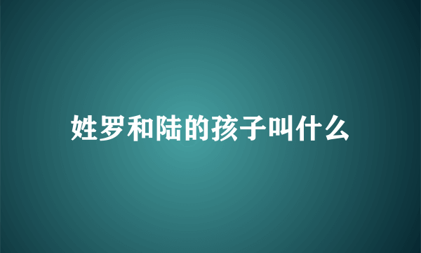 姓罗和陆的孩子叫什么