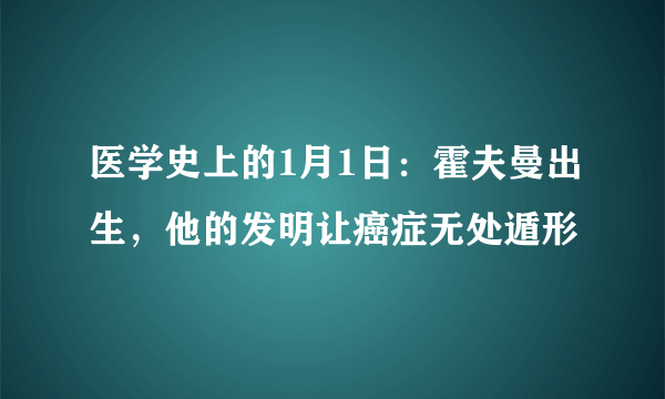 医学史上的1月1日：霍夫曼出生，他的发明让癌症无处遁形