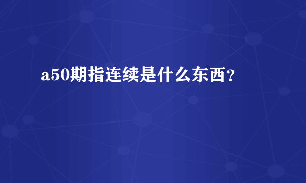 a50期指连续是什么东西？