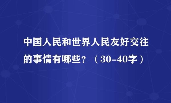 中国人民和世界人民友好交往的事情有哪些？（30-40字）