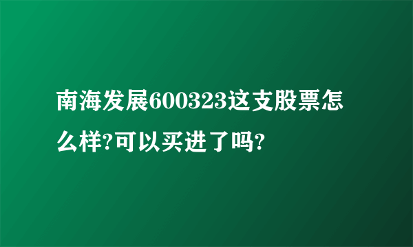 南海发展600323这支股票怎么样?可以买进了吗?