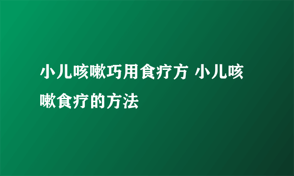 小儿咳嗽巧用食疗方 小儿咳嗽食疗的方法