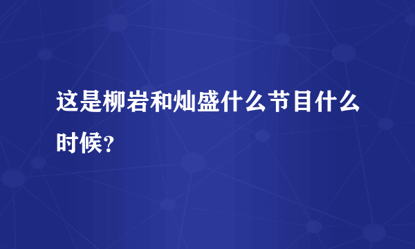 这是柳岩和灿盛什么节目什么时候？