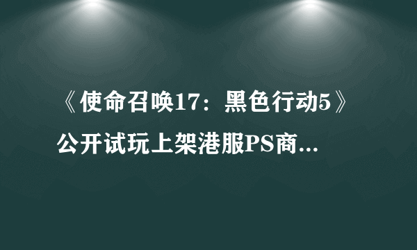 《使命召唤17：黑色行动5》公开试玩上架港服PS商店 10月8日开测