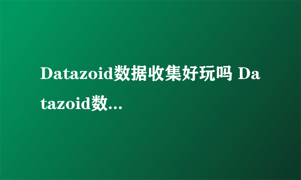 Datazoid数据收集好玩吗 Datazoid数据收集玩法简介