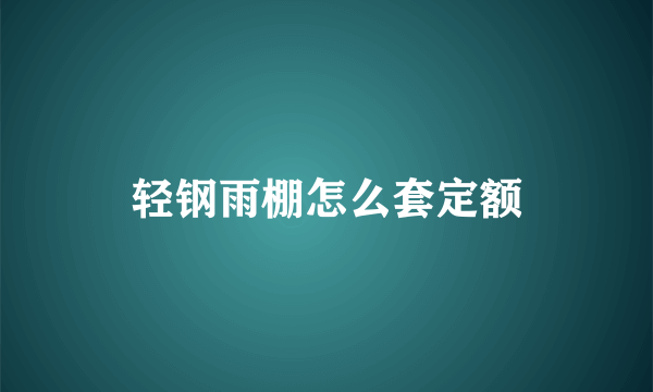 轻钢雨棚怎么套定额