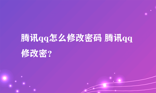 腾讯qq怎么修改密码 腾讯qq修改密？