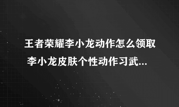 王者荣耀李小龙动作怎么领取 李小龙皮肤个性动作习武道勤获得方法