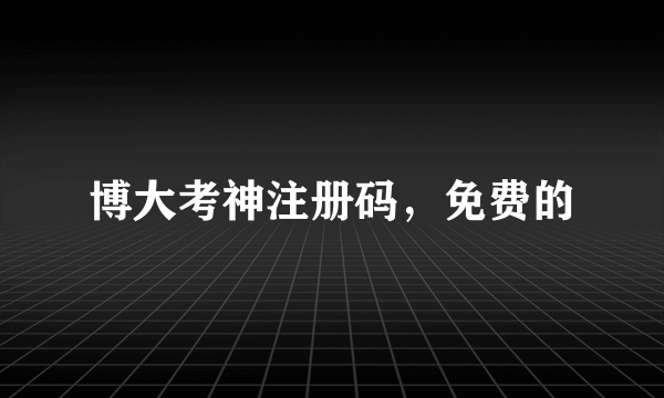 博大考神注册码，免费的