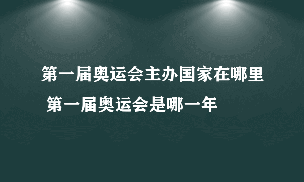 第一届奥运会主办国家在哪里 第一届奥运会是哪一年