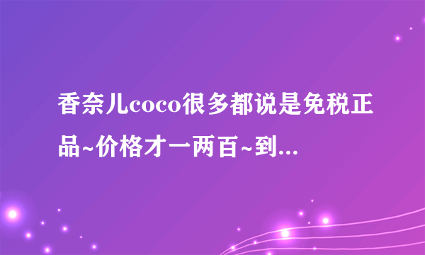 香奈儿coco很多都说是免税正品~价格才一两百~到底是不是真的啊？