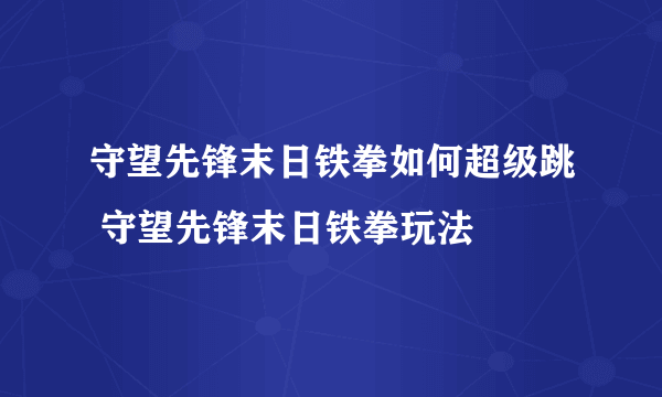 守望先锋末日铁拳如何超级跳 守望先锋末日铁拳玩法