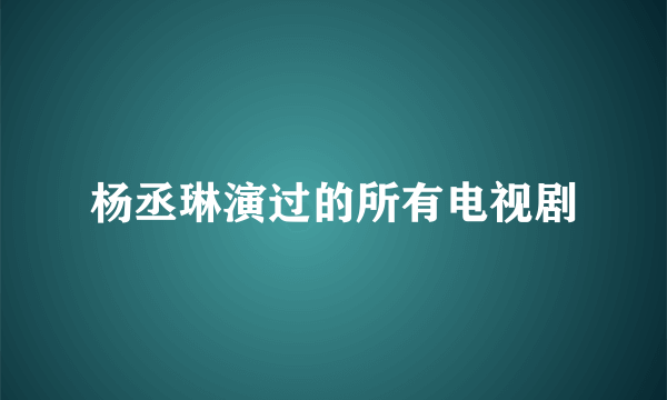 杨丞琳演过的所有电视剧